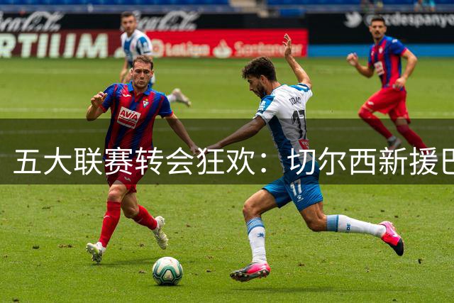 五大联赛转会狂欢：切尔西新援巴尔科亮相，莫德里奇续约米兰引热议