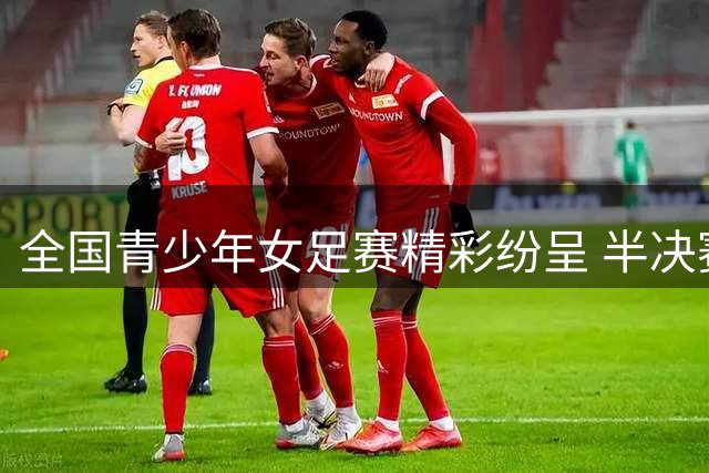 全国青少年女足赛精彩纷呈 半决赛角逐今日开启