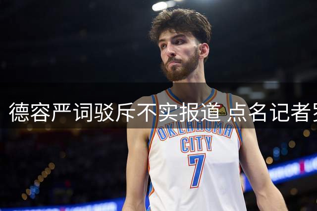 德容严词驳斥不实报道 点名记者罗梅罗散布谣言