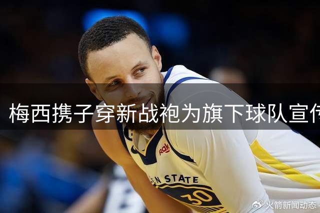 梅西携子穿新战袍为旗下球队宣传