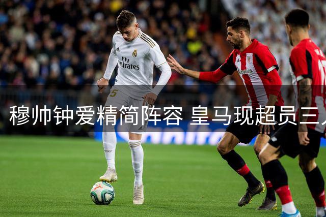 穆帅钟爱精简阵容 皇马现超员三人待调整