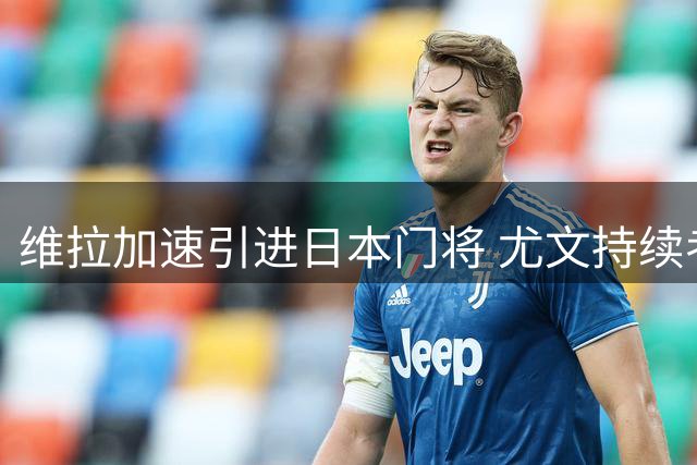 维拉加速引进日本门将 尤文持续考察马丁内斯