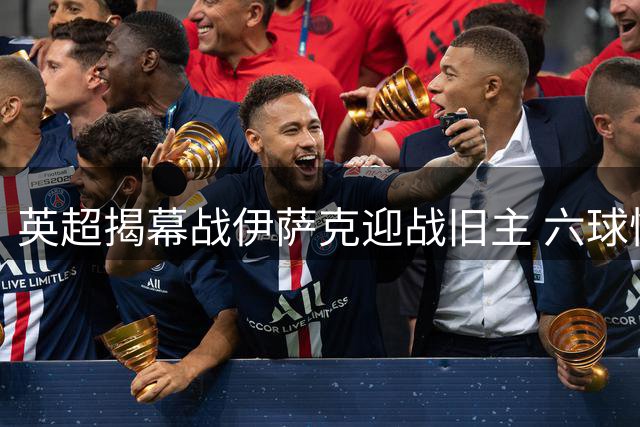 英超揭幕战伊萨克迎战旧主 六球惨败记忆犹新