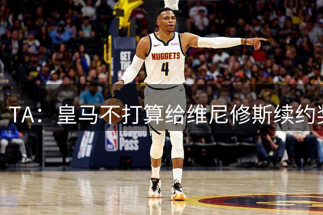 TA：皇马不打算给维尼修斯续约奖金，这是目前双方争论的焦点